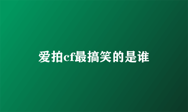 爱拍cf最搞笑的是谁