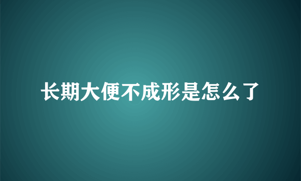 长期大便不成形是怎么了