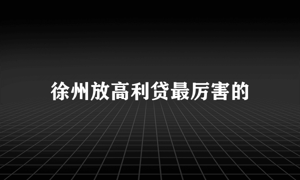 徐州放高利贷最厉害的
