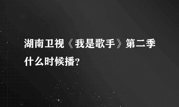 湖南卫视《我是歌手》第二季什么时候播？