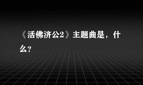 《活佛济公2》主题曲是，什么？