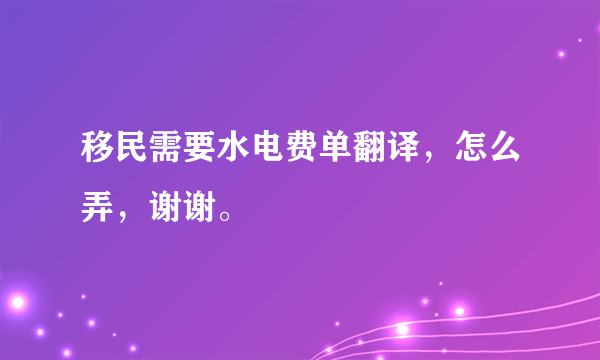 移民需要水电费单翻译，怎么弄，谢谢。