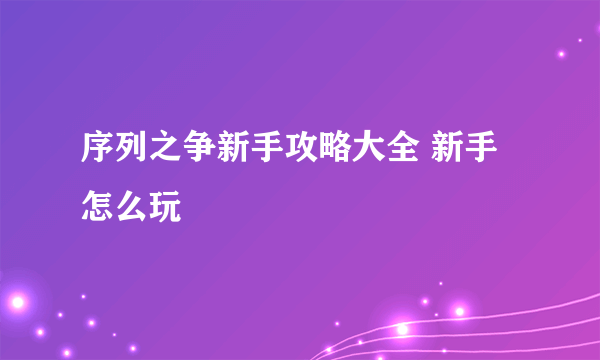 序列之争新手攻略大全 新手怎么玩