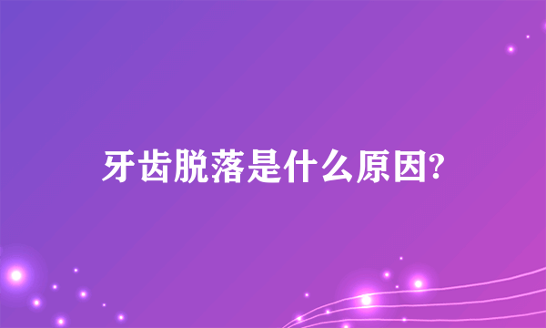 牙齿脱落是什么原因?