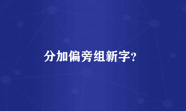 分加偏旁组新字？