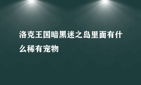 洛克王国暗黑迷之岛里面有什么稀有宠物