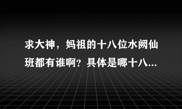 求大神，妈祖的十八位水阙仙班都有谁啊？具体是哪十八位？谢谢！！