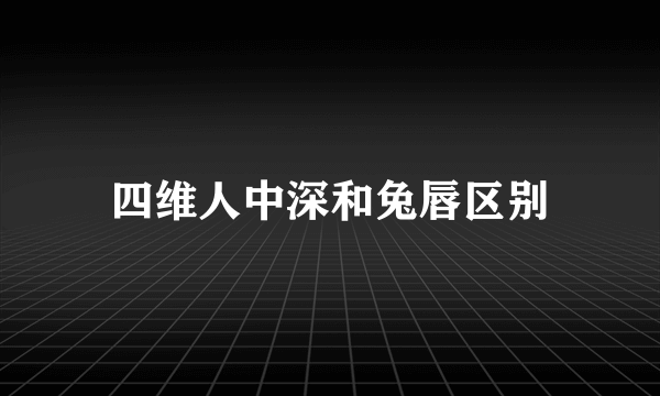 四维人中深和兔唇区别