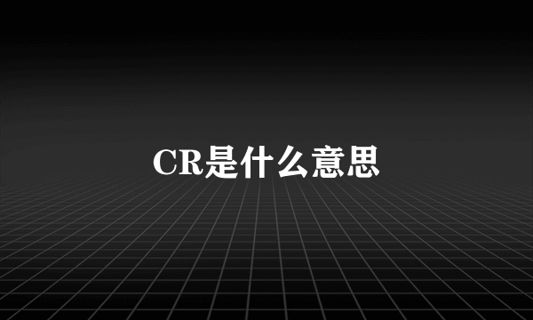 CR是什么意思