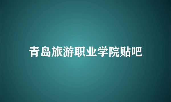 青岛旅游职业学院贴吧