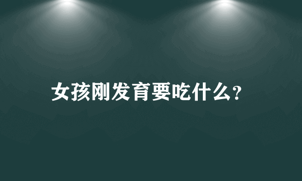 女孩刚发育要吃什么？