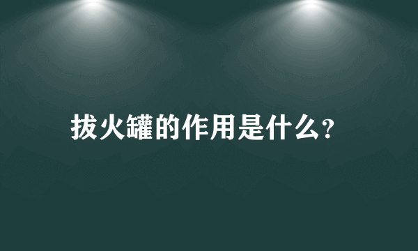 拔火罐的作用是什么？