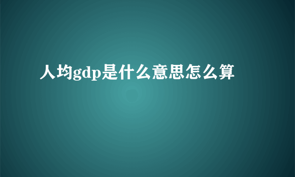 人均gdp是什么意思怎么算