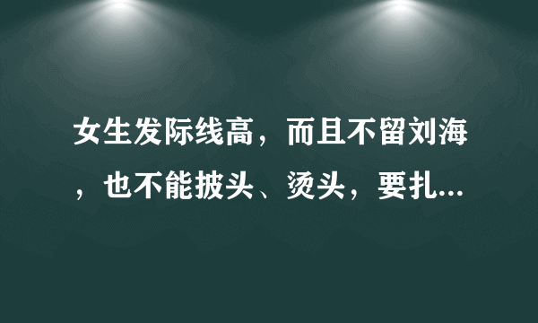女生发际线高，而且不留刘海，也不能披头、烫头，要扎什么发型比较合适？