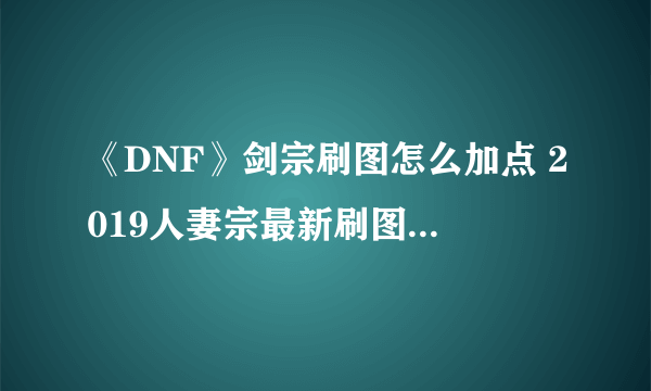 《DNF》剑宗刷图怎么加点 2019人妻宗最新刷图加点推荐
