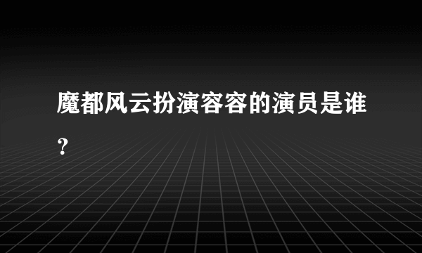 魔都风云扮演容容的演员是谁？