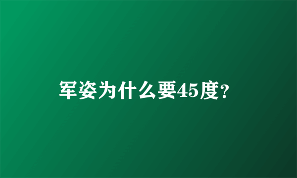 军姿为什么要45度？
