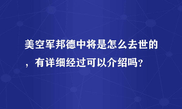 美空军邦德中将是怎么去世的，有详细经过可以介绍吗？