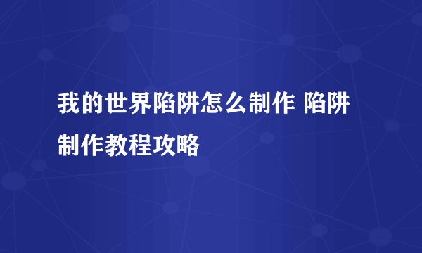 我的世界陷阱怎么制作 陷阱制作教程攻略