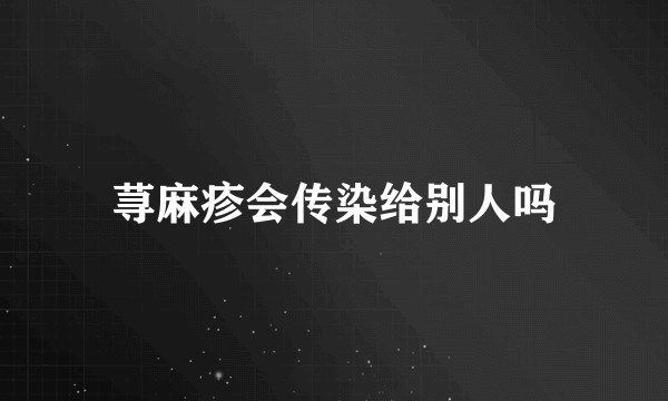 荨麻疹会传染给别人吗
