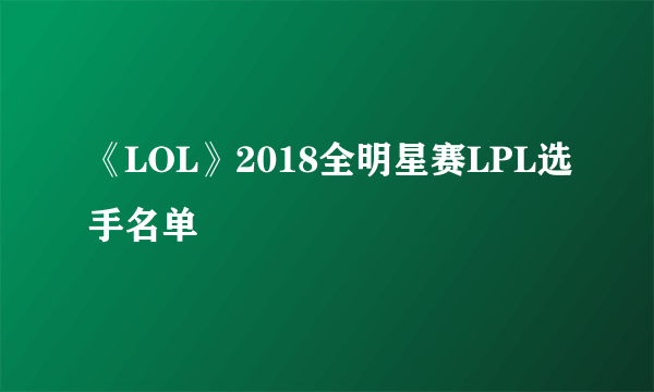 《LOL》2018全明星赛LPL选手名单