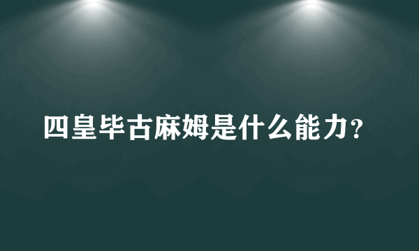 四皇毕古麻姆是什么能力？