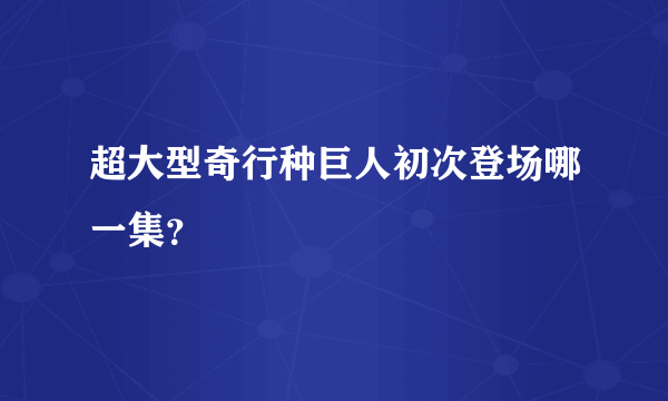 超大型奇行种巨人初次登场哪一集？