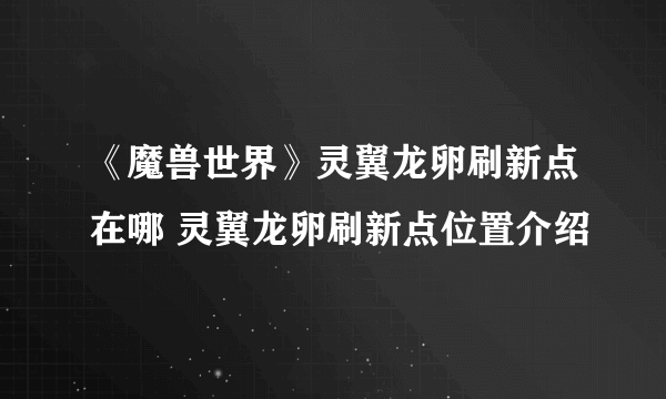 《魔兽世界》灵翼龙卵刷新点在哪 灵翼龙卵刷新点位置介绍