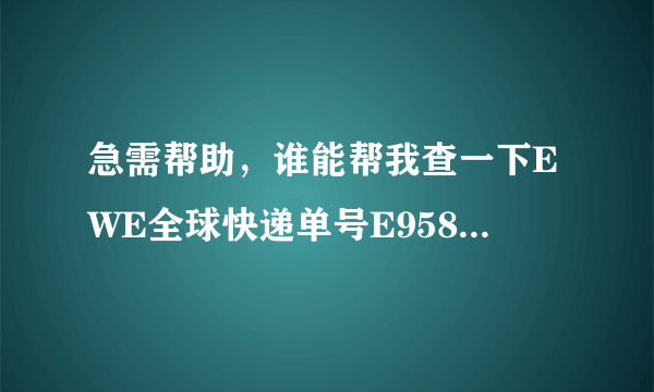 急需帮助，谁能帮我查一下EWE全球快递单号E958190395E