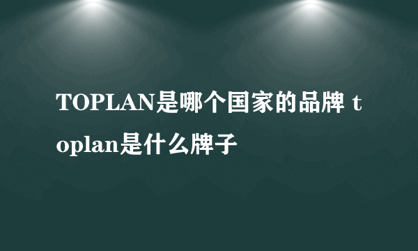 TOPLAN是哪个国家的品牌 toplan是什么牌子