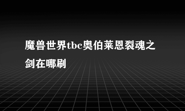 魔兽世界tbc奥伯莱恩裂魂之剑在哪刷