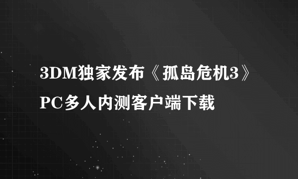 3DM独家发布《孤岛危机3》PC多人内测客户端下载