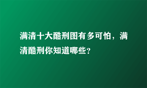 满清十大酷刑图有多可怕，满清酷刑你知道哪些？