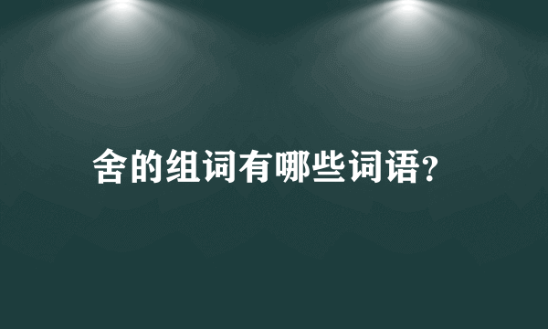 舍的组词有哪些词语？