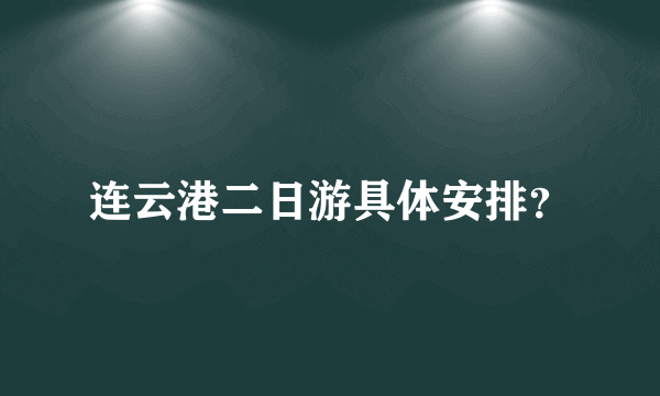 连云港二日游具体安排？
