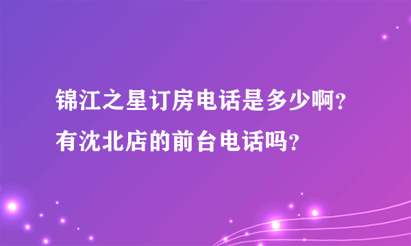锦江之星订房电话是多少啊？有沈北店的前台电话吗？