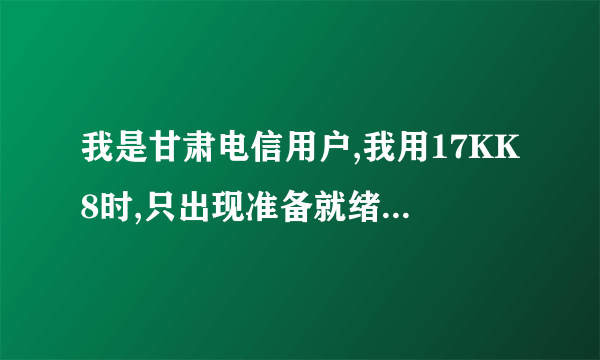 我是甘肃电信用户,我用17KK8时,只出现准备就绪,却无法播放,是什么原因,该怎么做??