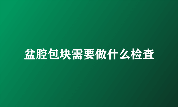 盆腔包块需要做什么检查