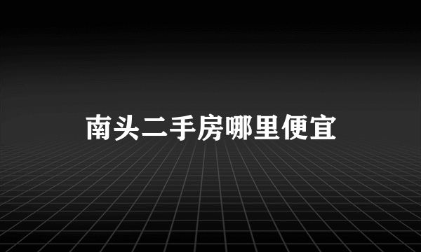 南头二手房哪里便宜