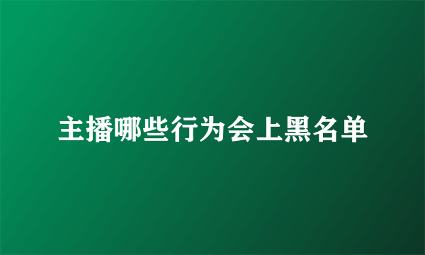 主播哪些行为会上黑名单