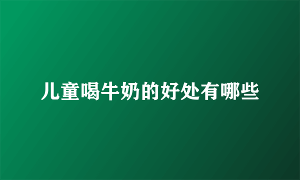 儿童喝牛奶的好处有哪些