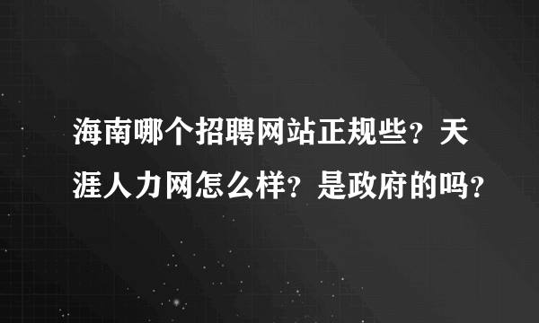 海南哪个招聘网站正规些？天涯人力网怎么样？是政府的吗？