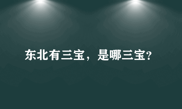 东北有三宝，是哪三宝？
