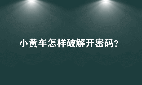 小黄车怎样破解开密码？