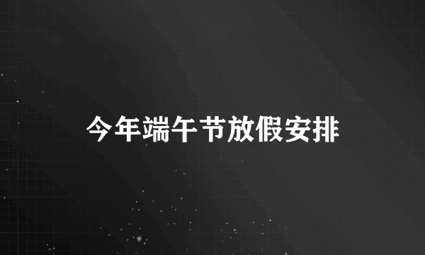 今年端午节放假安排