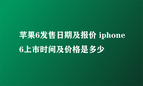 苹果6发售日期及报价 iphone6上市时间及价格是多少
