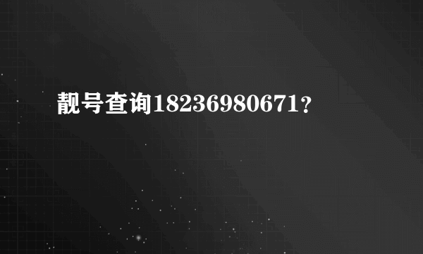 靓号查询18236980671？