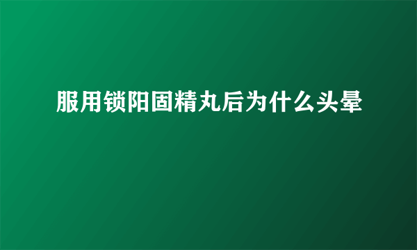 服用锁阳固精丸后为什么头晕