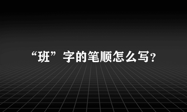 “班”字的笔顺怎么写？