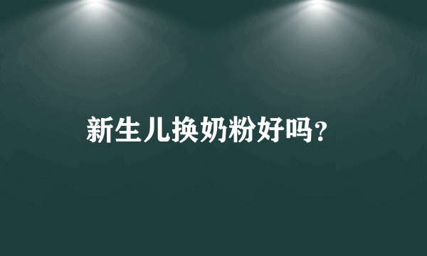 新生儿换奶粉好吗？